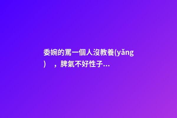委婉的罵一個人沒教養(yǎng)，脾氣不好性子傲